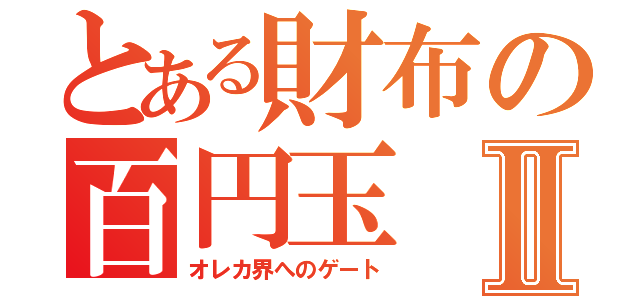 とある財布の百円玉Ⅱ（オレカ界へのゲート）