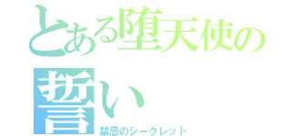 とある堕天使の誓い（禁忌のシークレット）