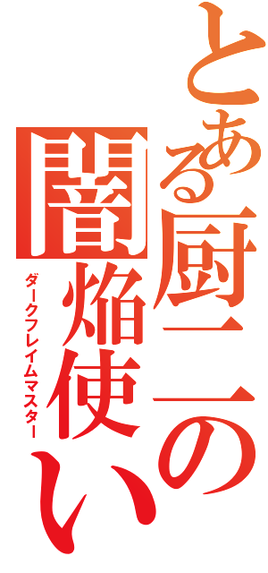 とある厨二の闇焔使い（ダークフレイムマスター）