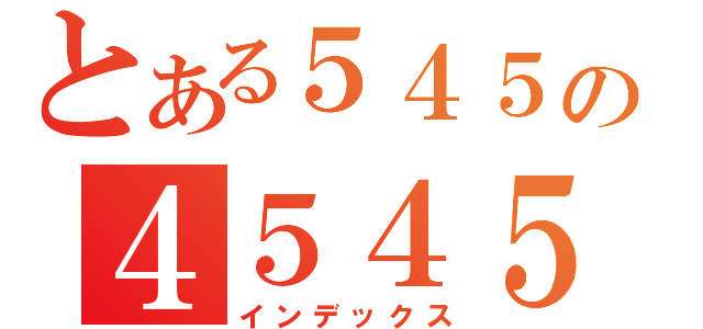 とある５４５の４５４５（インデックス）