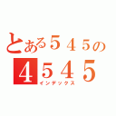 とある５４５の４５４５（インデックス）