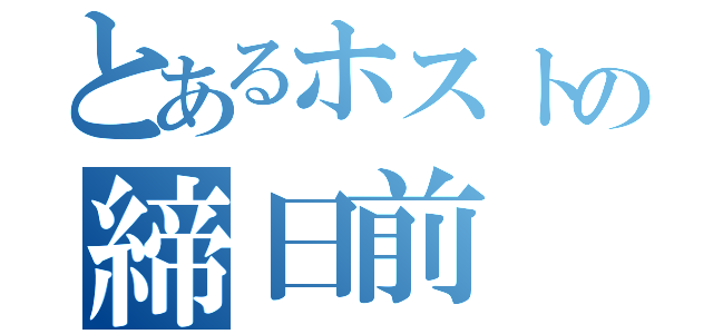 とあるホストの締日前（）