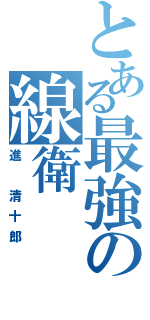 とある最強の線衛（進 清十郎）