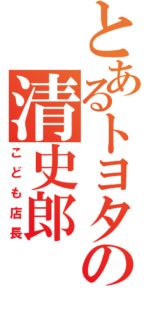 とあるトヨタの清史郎（こども店長）