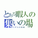 とある暇人の集いの場（うずらの缶詰）