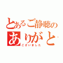 とあるご静聴のありがとう（ございました）