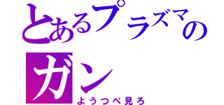 とあるプラズマのガン（ようつべ見ろ）