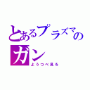 とあるプラズマのガン（ようつべ見ろ）