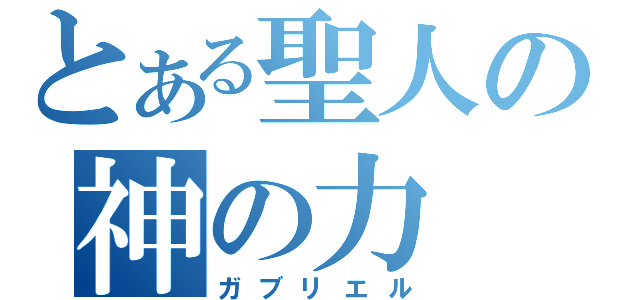 とある聖人の神の力（ガブリエル）