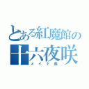 とある紅魔館の十六夜咲夜（メイド長）