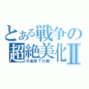 とある戦争の超絶美化Ⅱ（天皇陛下万歳！）