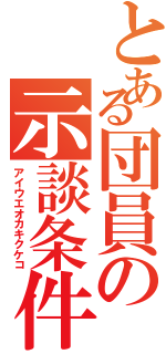 とある団員の示談条件（アイウエオカキクケコ）