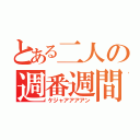 とある二人の週番週間（ケジャアアアアン）