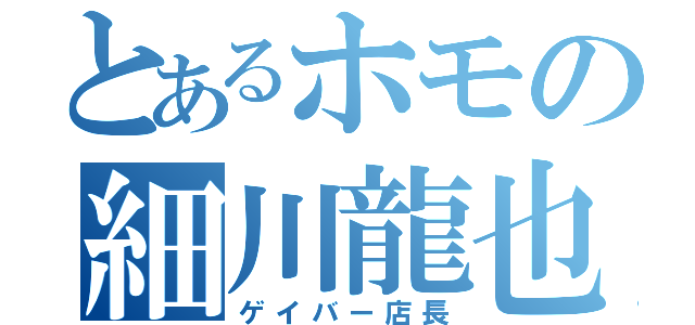 とあるホモの細川龍也（ゲイバー店長）