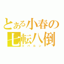 とある小春の七転八倒（コパルン）