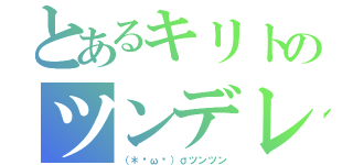 とあるキリトのツンデレ祭（（＊ºωº）σツンツン）