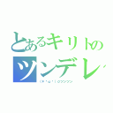 とあるキリトのツンデレ祭（（＊ºωº）σツンツン）