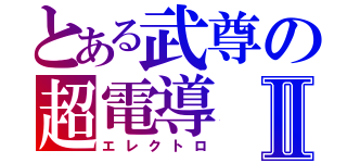 とある武尊の超電導Ⅱ（エレクトロ）