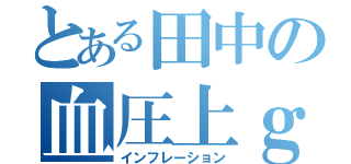 とある田中の血圧上ｇ昇（インフレーション）