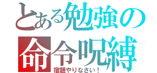 とある勉強の命令呪縛（宿題やりなさい！）