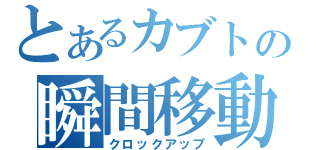 とあるカブトの瞬間移動（クロックアップ）