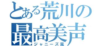 とある荒川の最高美声（ジャニーズ風）