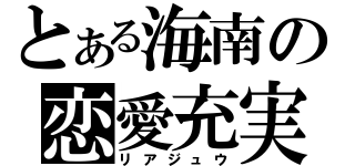 とある海南の恋愛充実（リアジュウ）