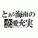 とある海南の恋愛充実（リアジュウ）