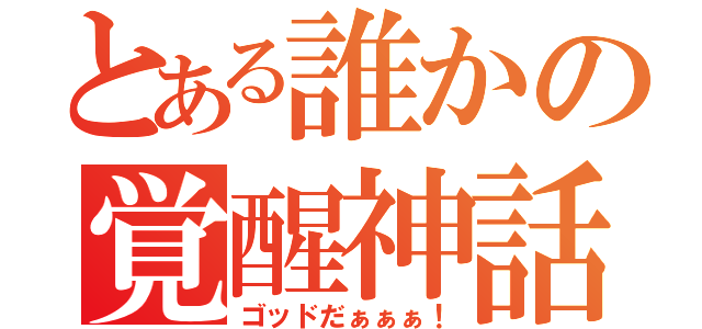 とある誰かの覚醒神話（ゴッドだぁぁぁ！）