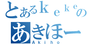 とあるｋｅｋｅのあきほー（Ａｋｉｈｏ）