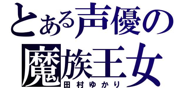 とある声優の魔族王女（田村ゆかり）