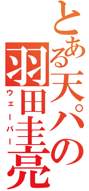 とある天パの羽田圭亮（ウェーバー）