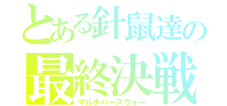 とある針鼠達の最終決戦（マルチバースウォー）