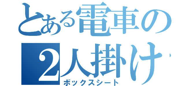 とある電車の２人掛け（ボックスシート）