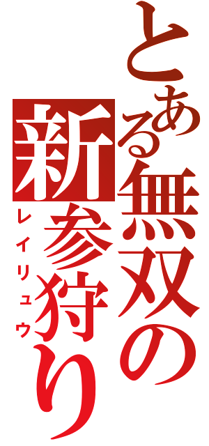 とある無双の新参狩り（レイリュウ）