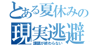 とある夏休みの現実逃避（課題が終わらない）