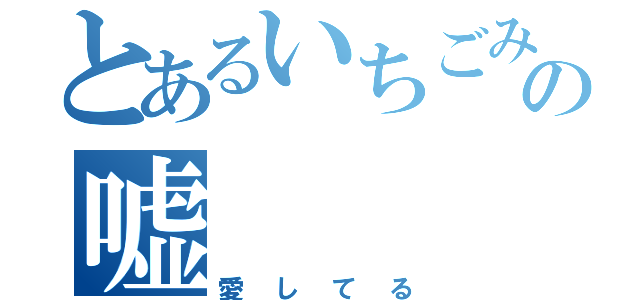 とあるいちごみるくの嘘（愛してる）