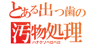 とある出っ歯の汚物処理（ハナクソペロペロ）