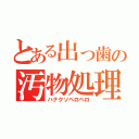 とある出っ歯の汚物処理（ハナクソペロペロ）