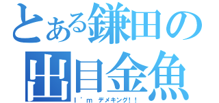 とある鎌田の出目金魚（Ｉ’ｍ　デメキング！！）