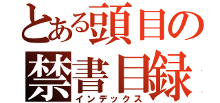 とある頭目の禁書目録（インデックス）