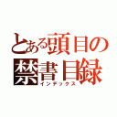 とある頭目の禁書目録（インデックス）