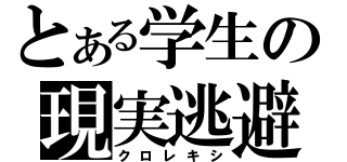 とある学生の現実逃避（クロレキシ）