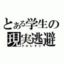 とある学生の現実逃避（クロレキシ）