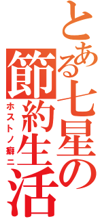 とある七星の節約生活（ホストノ癖ニ）