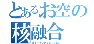 とあるお空の核融合（ニュークリアフュージョン）