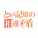 とある記憶の相違矛盾（パラドックス）