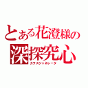 とある花澄様の深探究心（カヲスジャネレータ）