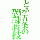 とある五条の蹴球闘技（サッカーバトル）