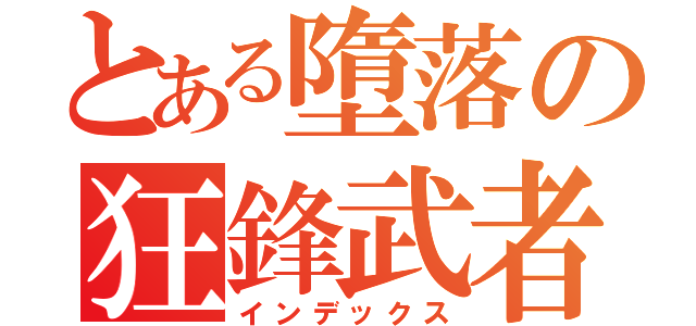 とある墮落の狂鋒武者（インデックス）